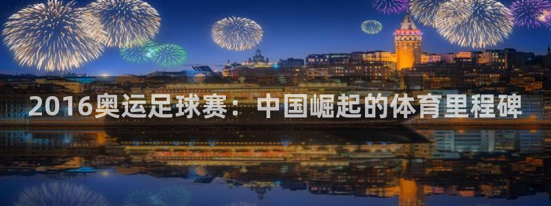 2016奥运足球赛：中国崛起的体育里程碑