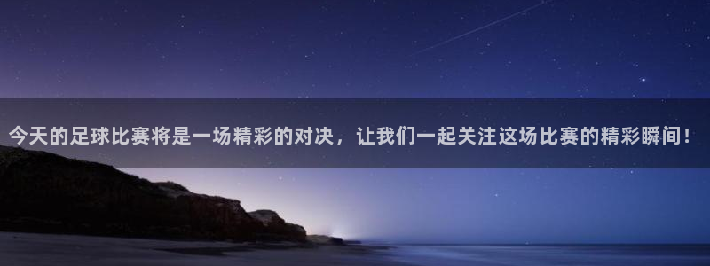  今天的足球比赛将是一场精彩的对决，让我们一起关注这场比赛的精