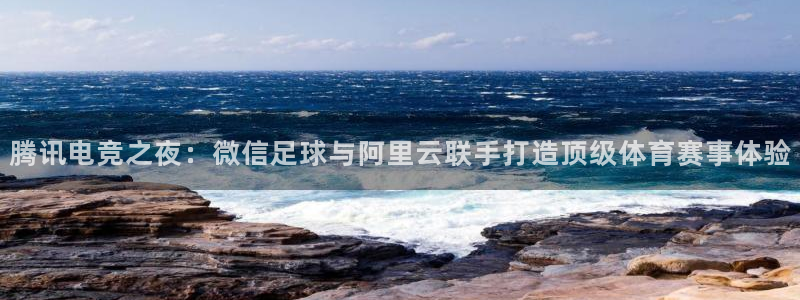  腾讯电竞之夜：微信足球与阿里云联手打造顶级体育赛事体验