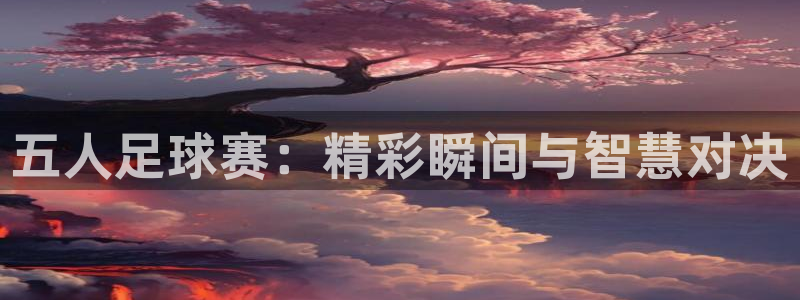 五人足球赛：精彩瞬间与智慧对决