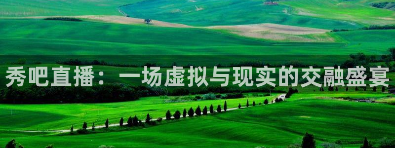 新球体育足球即时比分：秀吧直播：一场虚拟与现实的交融盛宴