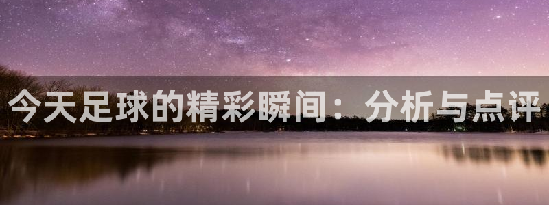 今天足球的精彩瞬间：分析与点评