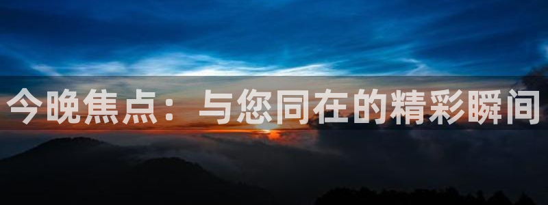 今晚焦点：与您同在的精彩瞬间