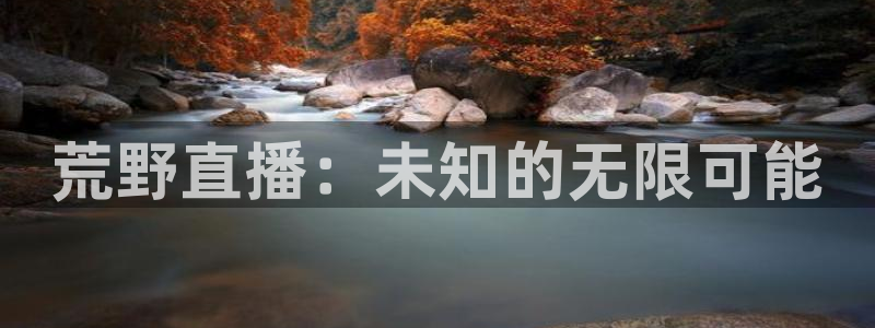 新球体育比分：荒野直播：未知的无限可能