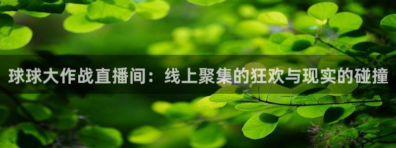 新球足球：球球大作战直播间：线上聚集的狂欢与现实的碰撞
